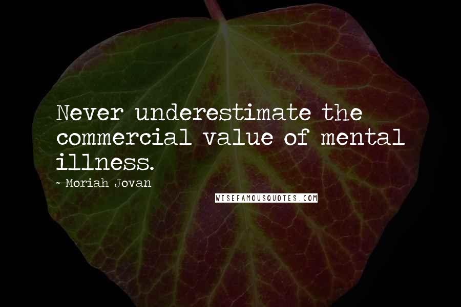 Moriah Jovan Quotes: Never underestimate the commercial value of mental illness.
