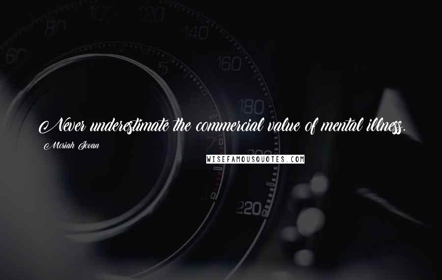 Moriah Jovan Quotes: Never underestimate the commercial value of mental illness.