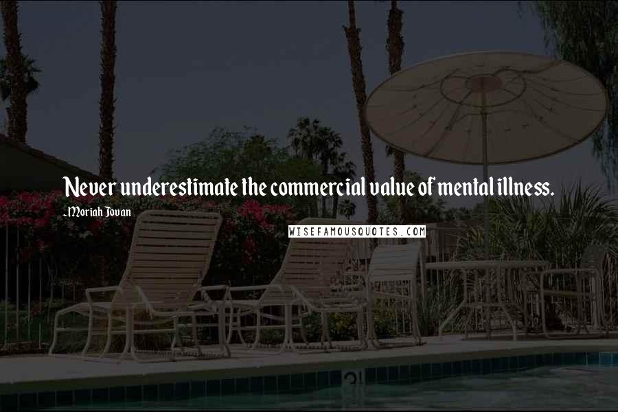 Moriah Jovan Quotes: Never underestimate the commercial value of mental illness.