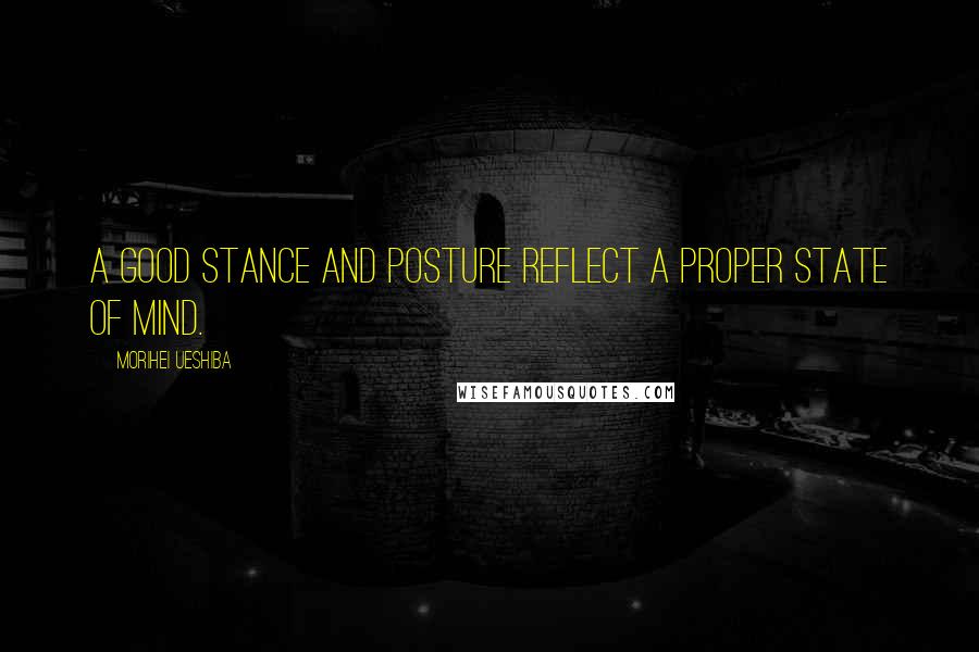 Morihei Ueshiba Quotes: A good stance and posture reflect a proper state of mind.