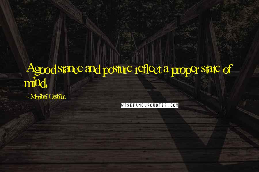 Morihei Ueshiba Quotes: A good stance and posture reflect a proper state of mind.