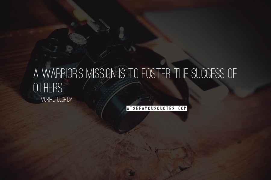 Morihei Ueshiba Quotes: A warrior's mission is to foster the success of others.