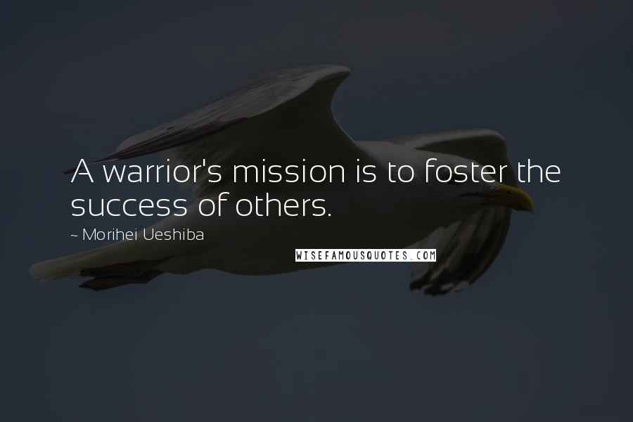 Morihei Ueshiba Quotes: A warrior's mission is to foster the success of others.