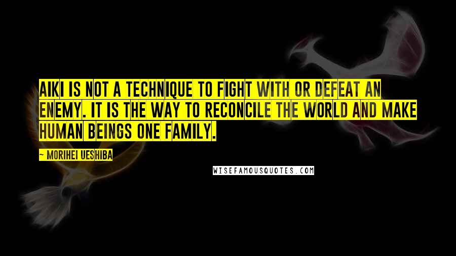 Morihei Ueshiba Quotes: Aiki is not a technique to fight with or defeat an enemy. It is the way to reconcile the world and make human beings one family.