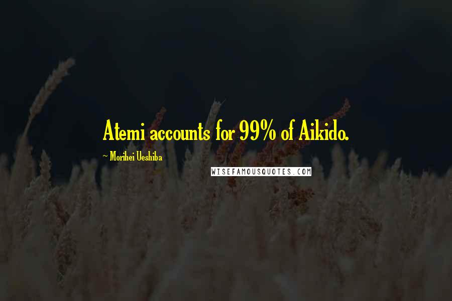 Morihei Ueshiba Quotes: Atemi accounts for 99% of Aikido.