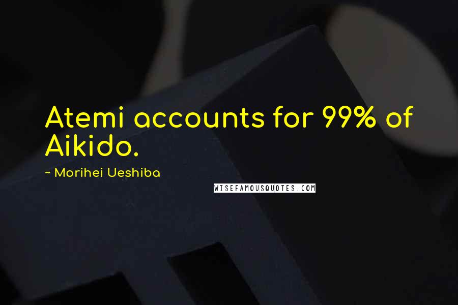 Morihei Ueshiba Quotes: Atemi accounts for 99% of Aikido.