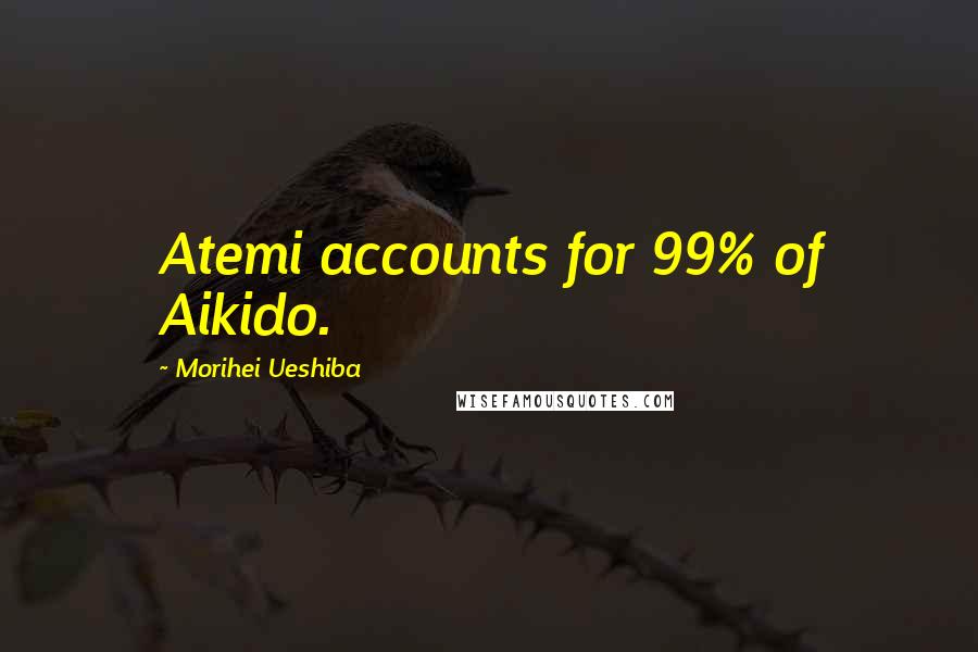 Morihei Ueshiba Quotes: Atemi accounts for 99% of Aikido.