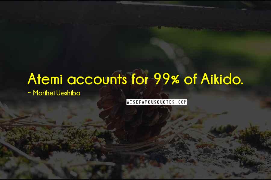 Morihei Ueshiba Quotes: Atemi accounts for 99% of Aikido.