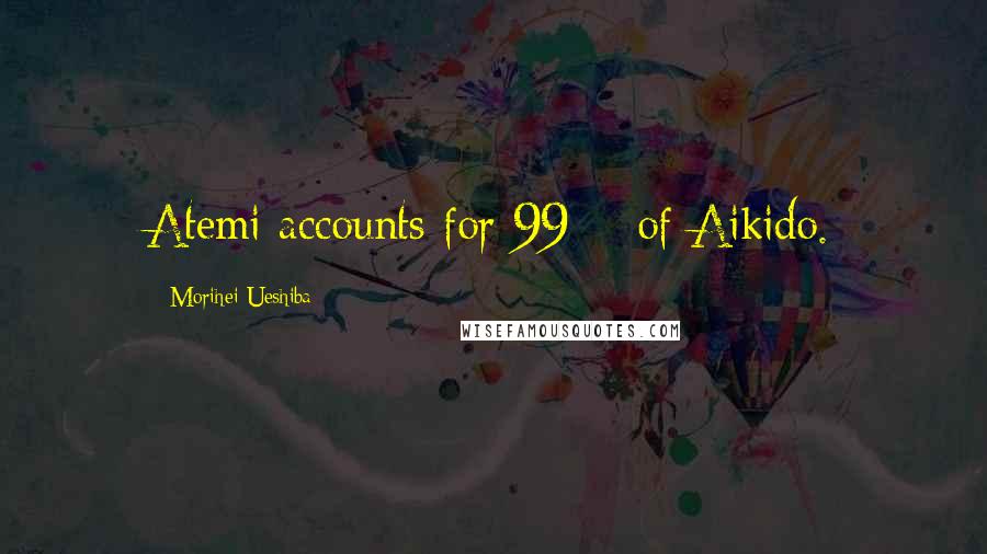 Morihei Ueshiba Quotes: Atemi accounts for 99% of Aikido.