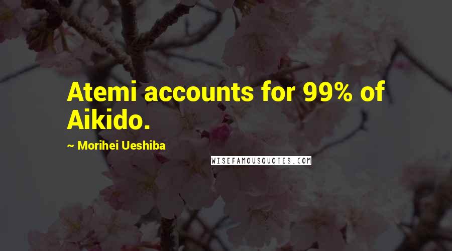 Morihei Ueshiba Quotes: Atemi accounts for 99% of Aikido.