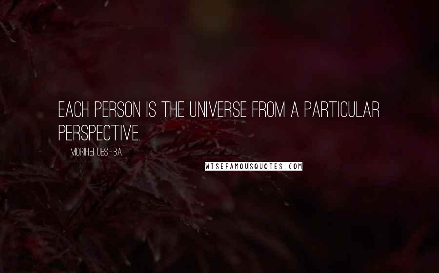 Morihei Ueshiba Quotes: Each person is the universe from a particular perspective.