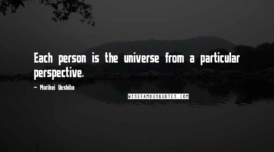 Morihei Ueshiba Quotes: Each person is the universe from a particular perspective.