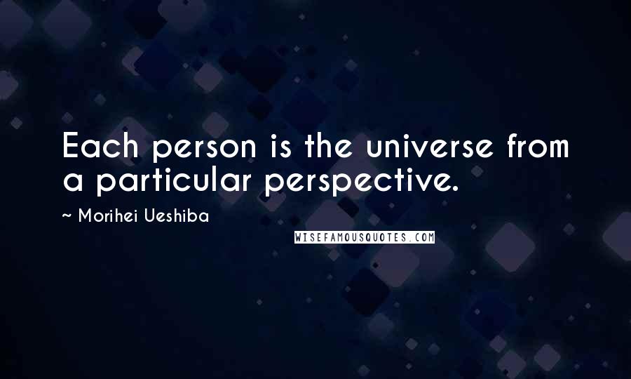 Morihei Ueshiba Quotes: Each person is the universe from a particular perspective.