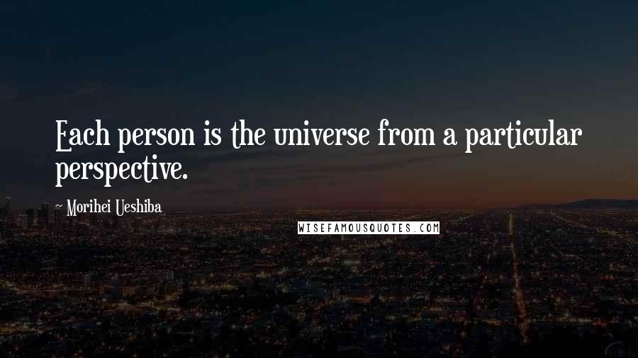 Morihei Ueshiba Quotes: Each person is the universe from a particular perspective.