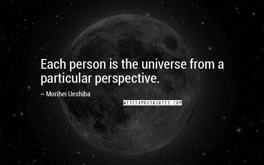 Morihei Ueshiba Quotes: Each person is the universe from a particular perspective.