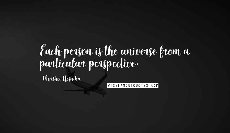 Morihei Ueshiba Quotes: Each person is the universe from a particular perspective.