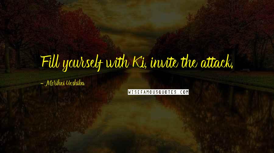 Morihei Ueshiba Quotes: Fill yourself with Ki, invite the attack.