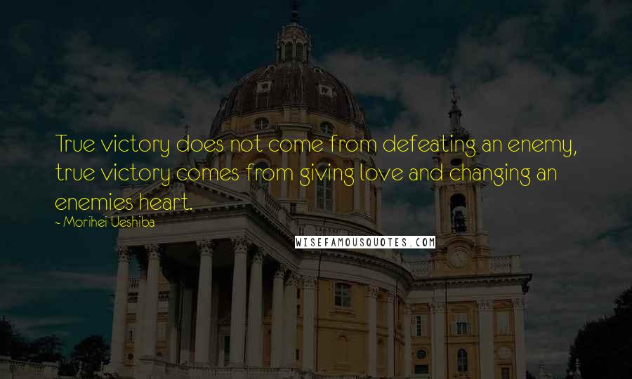 Morihei Ueshiba Quotes: True victory does not come from defeating an enemy, true victory comes from giving love and changing an enemies heart.