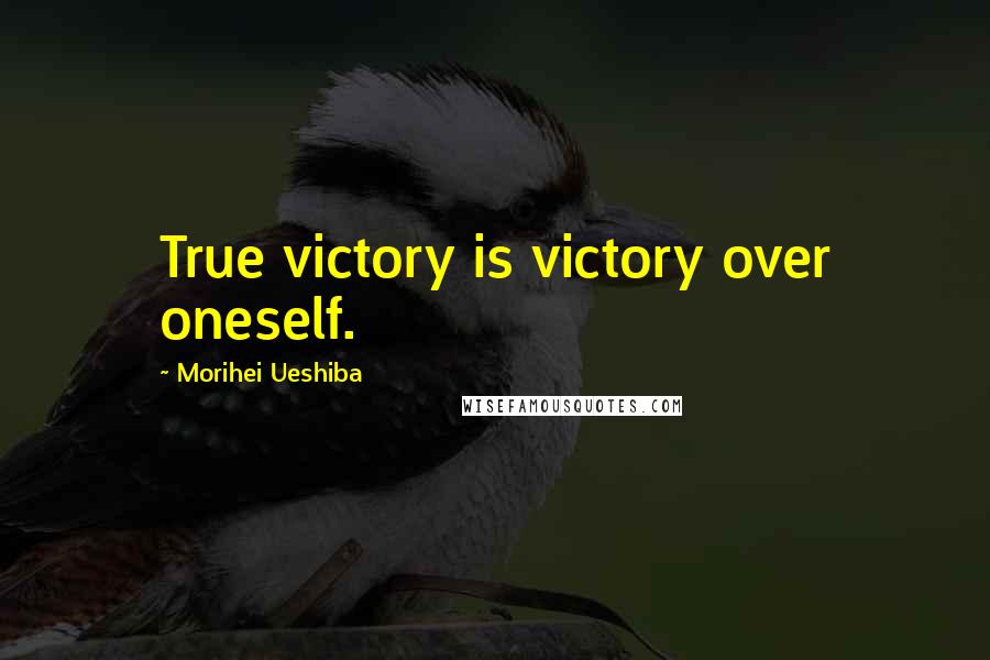 Morihei Ueshiba Quotes: True victory is victory over oneself.