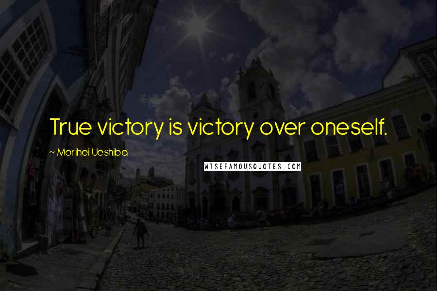 Morihei Ueshiba Quotes: True victory is victory over oneself.