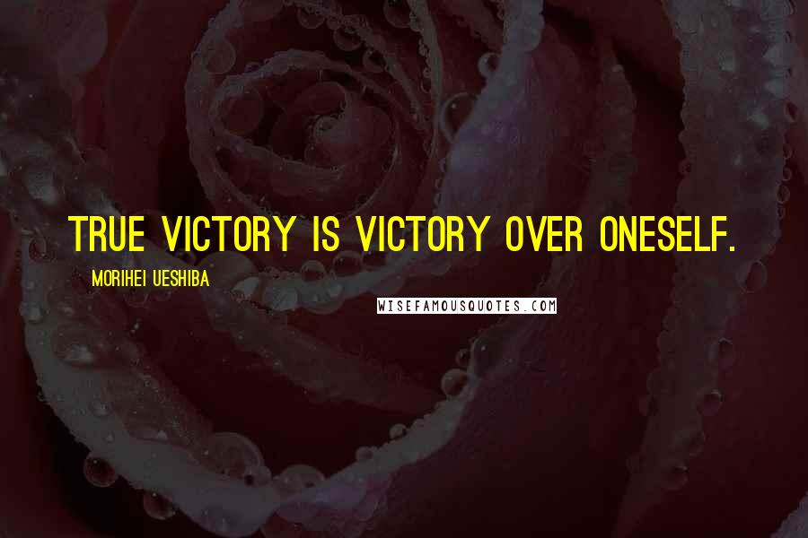 Morihei Ueshiba Quotes: True victory is victory over oneself.