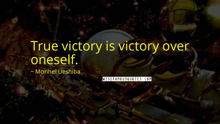 Morihei Ueshiba Quotes: True victory is victory over oneself.