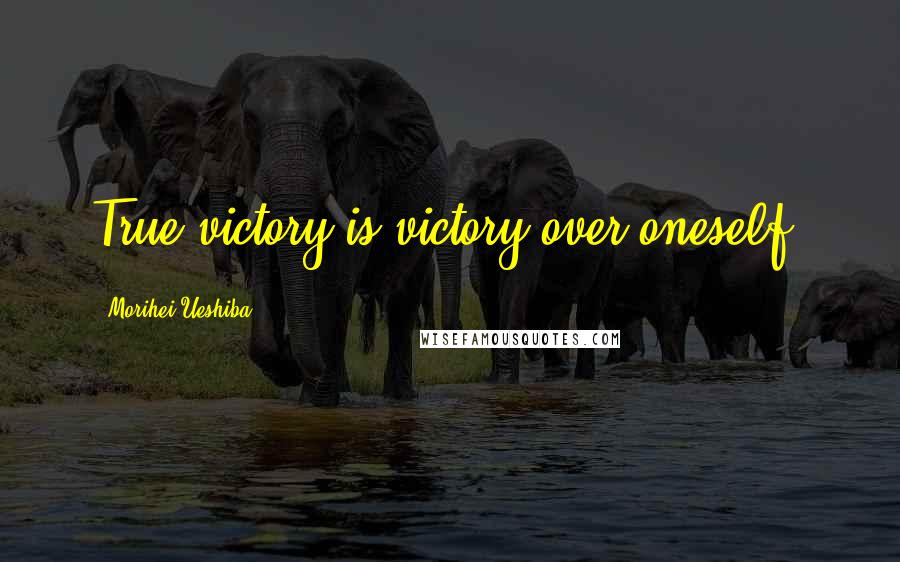 Morihei Ueshiba Quotes: True victory is victory over oneself.