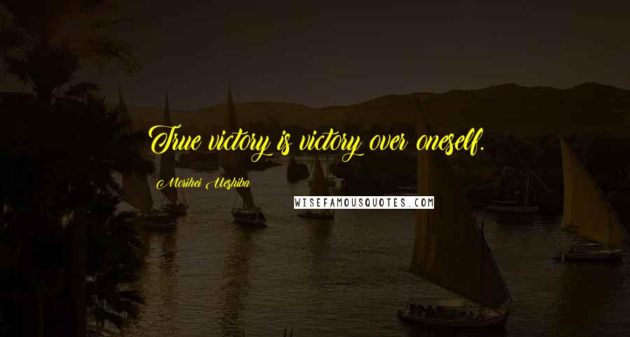 Morihei Ueshiba Quotes: True victory is victory over oneself.