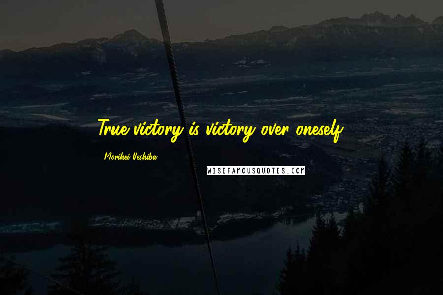 Morihei Ueshiba Quotes: True victory is victory over oneself.