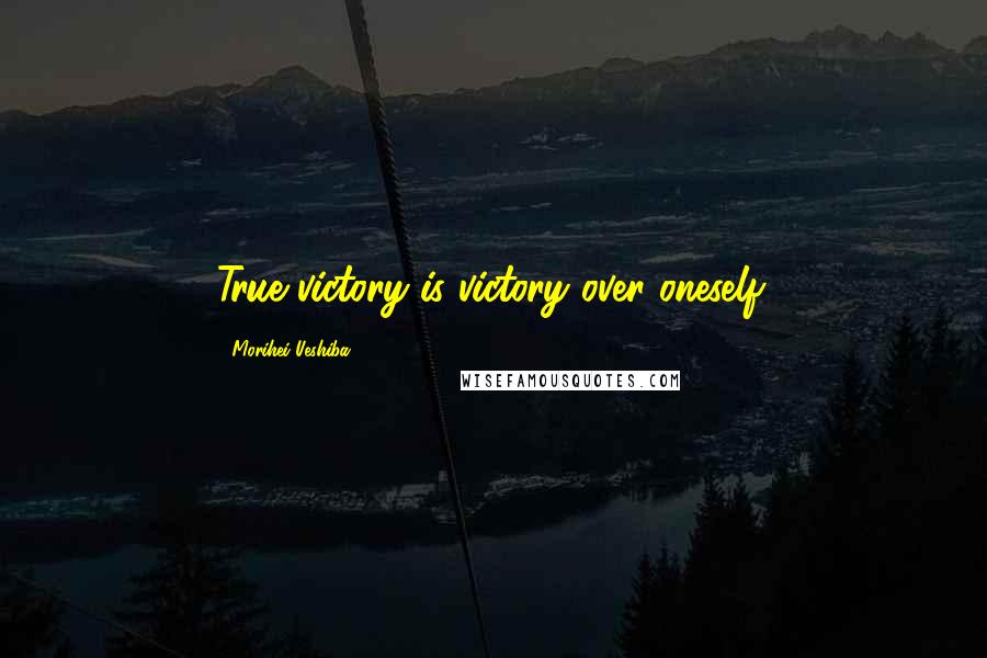 Morihei Ueshiba Quotes: True victory is victory over oneself.