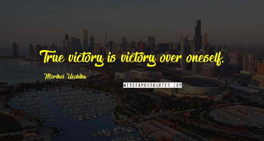 Morihei Ueshiba Quotes: True victory is victory over oneself.