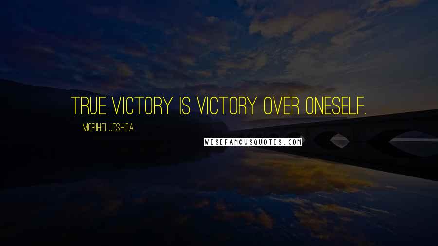 Morihei Ueshiba Quotes: True victory is victory over oneself.