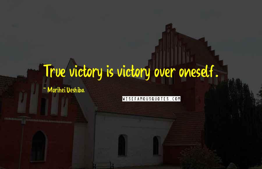 Morihei Ueshiba Quotes: True victory is victory over oneself.