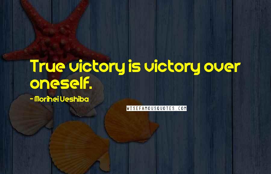 Morihei Ueshiba Quotes: True victory is victory over oneself.