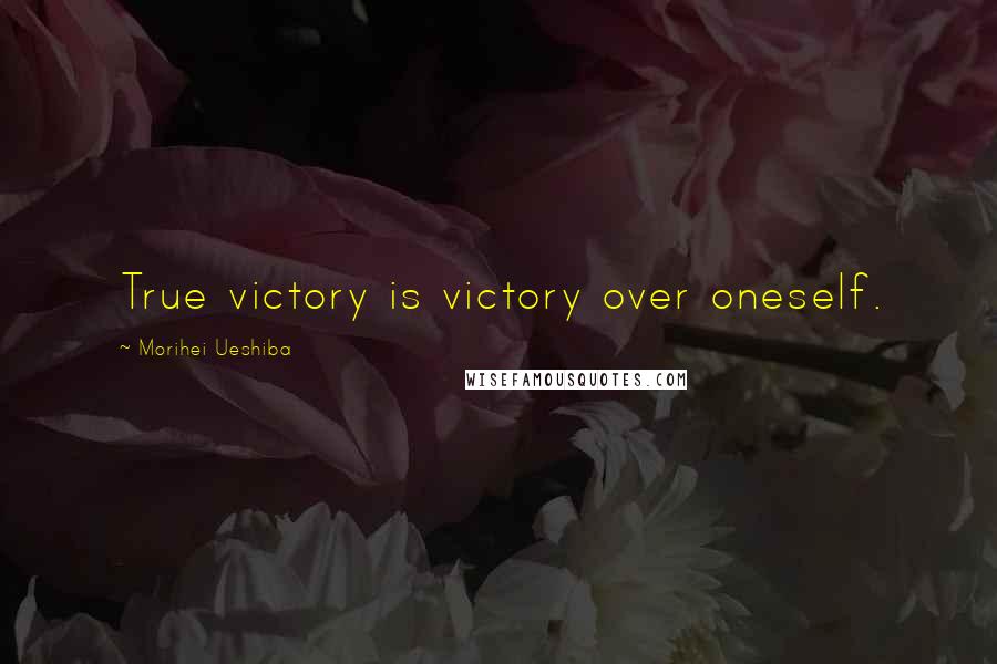 Morihei Ueshiba Quotes: True victory is victory over oneself.