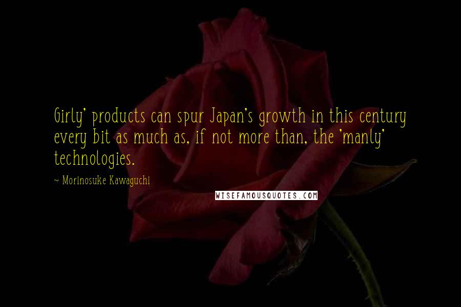 Morinosuke Kawaguchi Quotes: Girly' products can spur Japan's growth in this century every bit as much as, if not more than, the 'manly' technologies.