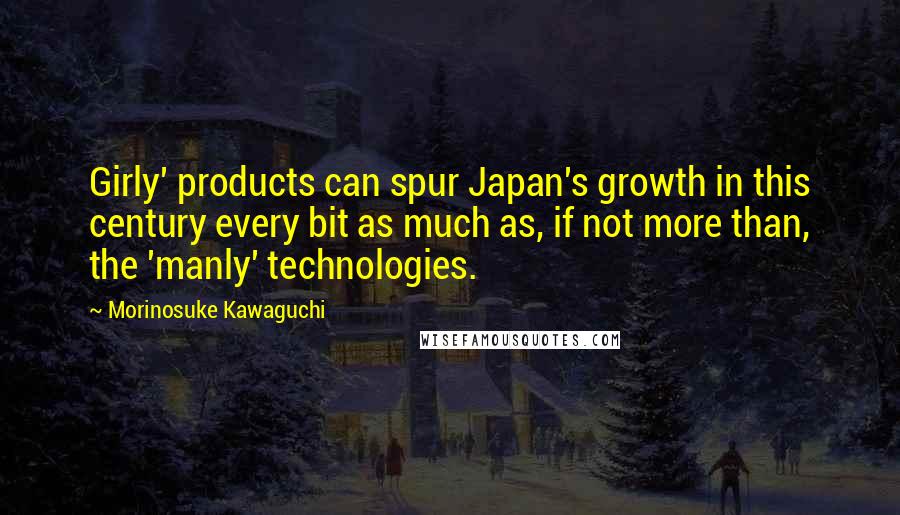 Morinosuke Kawaguchi Quotes: Girly' products can spur Japan's growth in this century every bit as much as, if not more than, the 'manly' technologies.