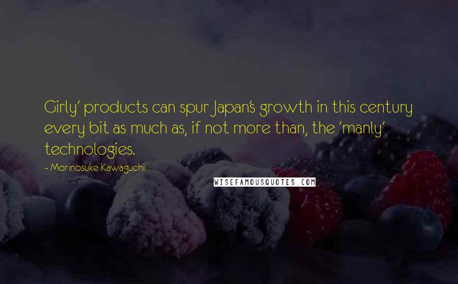 Morinosuke Kawaguchi Quotes: Girly' products can spur Japan's growth in this century every bit as much as, if not more than, the 'manly' technologies.