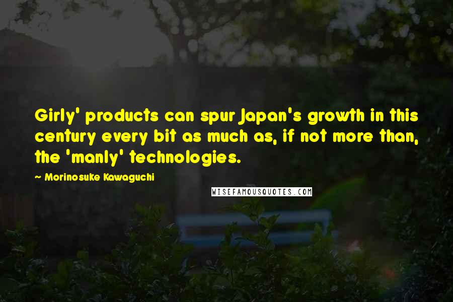 Morinosuke Kawaguchi Quotes: Girly' products can spur Japan's growth in this century every bit as much as, if not more than, the 'manly' technologies.