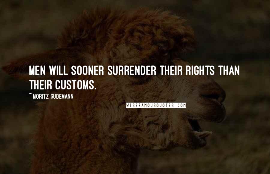 Moritz Gudemann Quotes: Men will sooner surrender their rights than their customs.