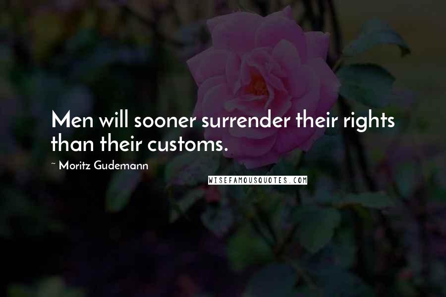Moritz Gudemann Quotes: Men will sooner surrender their rights than their customs.