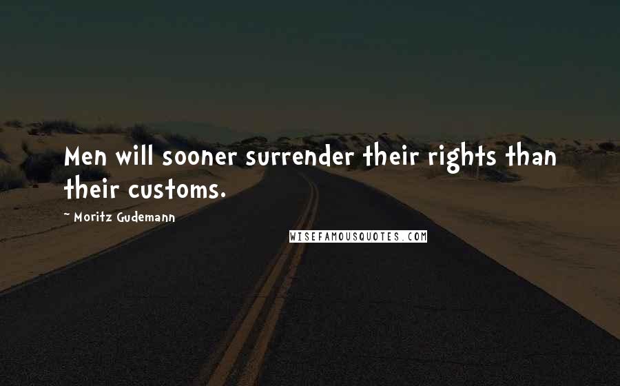 Moritz Gudemann Quotes: Men will sooner surrender their rights than their customs.