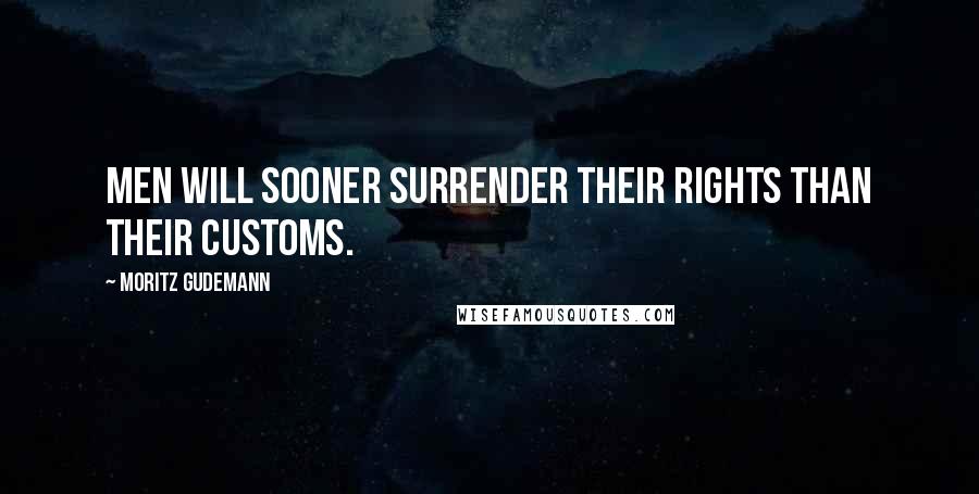 Moritz Gudemann Quotes: Men will sooner surrender their rights than their customs.