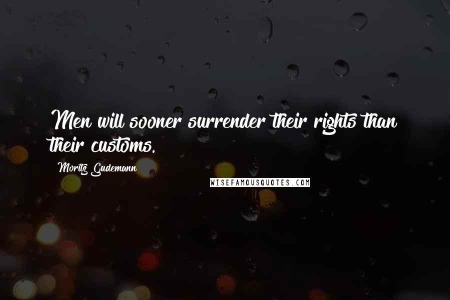 Moritz Gudemann Quotes: Men will sooner surrender their rights than their customs.