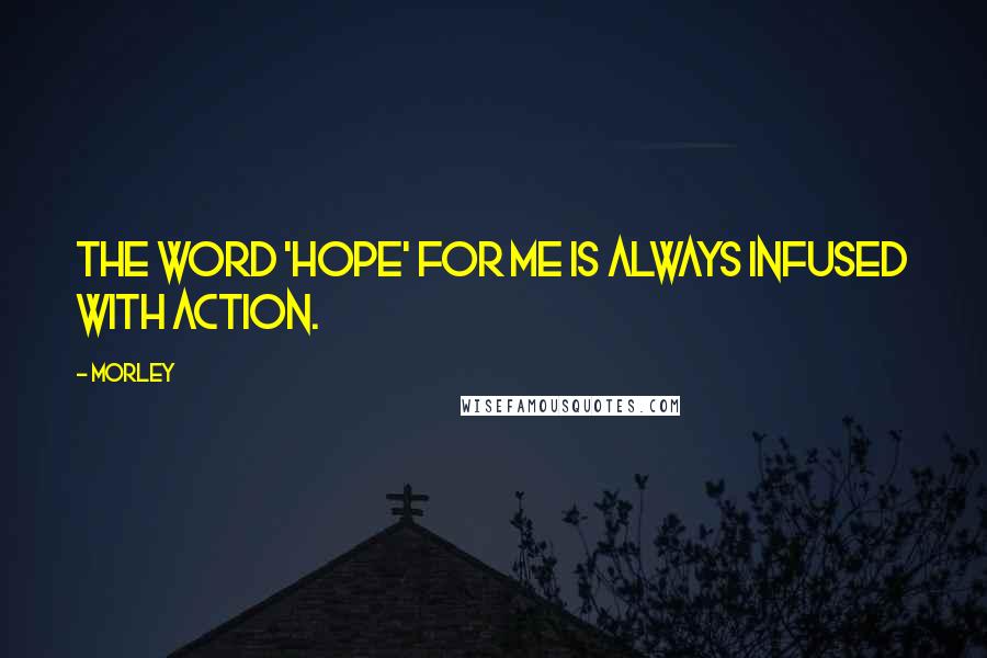 Morley Quotes: The word 'hope' for me is always infused with action.