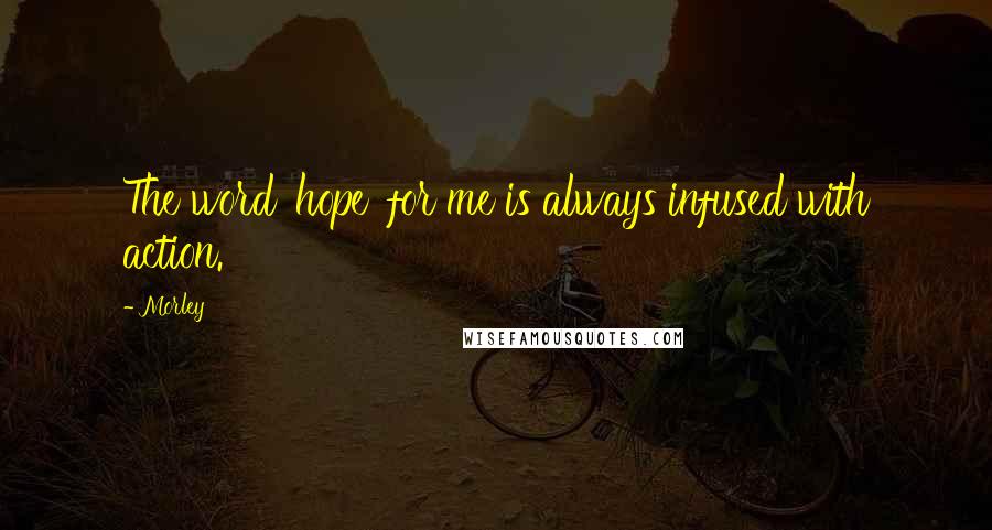 Morley Quotes: The word 'hope' for me is always infused with action.