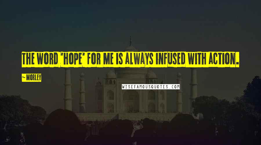 Morley Quotes: The word 'hope' for me is always infused with action.