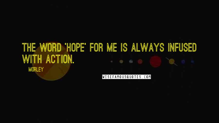 Morley Quotes: The word 'hope' for me is always infused with action.