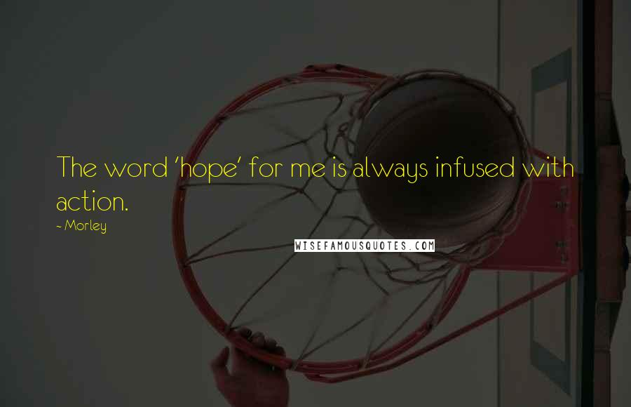 Morley Quotes: The word 'hope' for me is always infused with action.