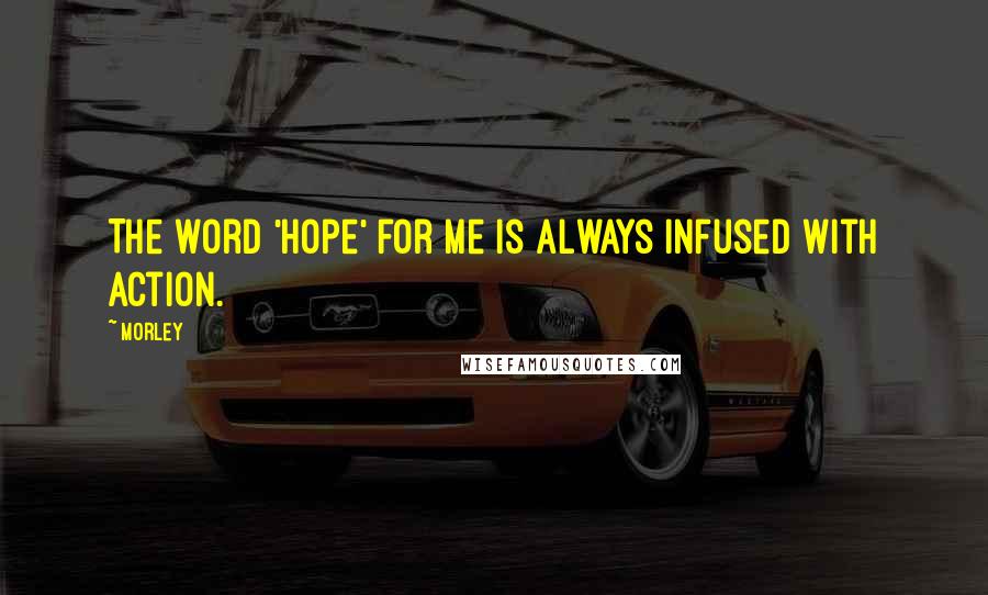 Morley Quotes: The word 'hope' for me is always infused with action.